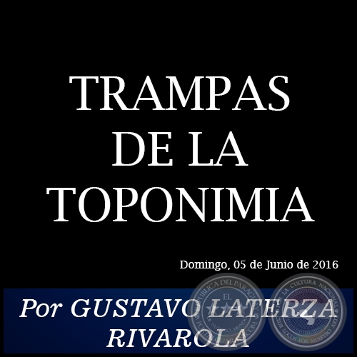 TRAMPAS DE LA TOPONIMIA - Por GUSTAVO LATERZA RIVAROLA - Domingo, 05 de Junio de 2016